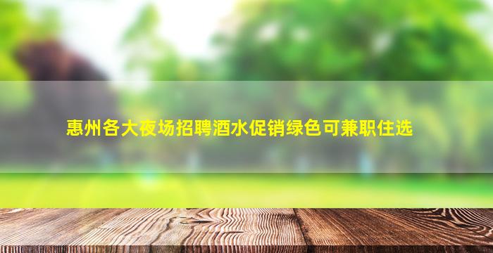 惠州各大夜场招聘酒水促销绿色可兼职住选