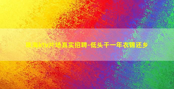 珠海ktv片场真实招聘-低头干一年衣锦还乡